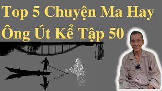 Top 5 Chuyện Ma Hay Ông Út Kể Tập 50 | Ông Út Kể Chuyện