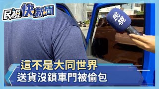 這不是大同世界 送貨沒鎖車門被偷包－民視新聞