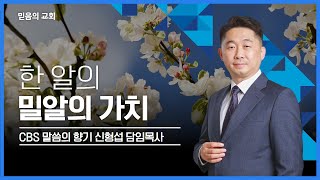 믿음의교회 (CBS말씀의 향기) 한 알에 밀의 가치