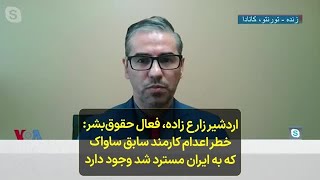 اردشیر زارع زاده، فعال حقوق‌بشر:  خطر اعدام کارمند سابق ساواک که به ایران مسترد شد وجود دارد