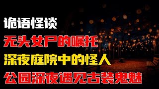 【詭語怪談】无头女尸的嘱托丨深夜庭院中的怪人丨公园深夜遇见古装鬼魅丨奇闻异事丨民间故事丨恐怖故事丨鬼怪故事丨灵异事件丨睡前故事丨