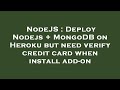 NodeJS : Deploy Nodejs + MongoDB on Heroku but need verify credit card when install add-on