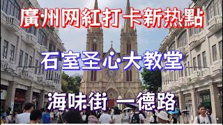 4K街拍 廣州网紅打卡新热點 石室圣心大教堂 海味街一德路 Walk in GuangZhou