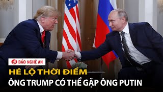 Hé lộ thời điểm ông Trump có thể gặp ông Putin