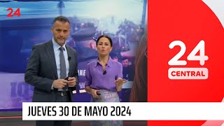 24 Central - Jueves 30 de mayo 2024 | 24 Horas TVN Chile
