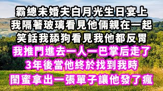 霸總未婚夫白月光生日宴上，我隔著玻璃看見他倆親在一起，笑話我舔狗看見我他都反胃，我推門進去一人一巴掌后走了，3年後當他終於找到我時，閨蜜拿出一張單子讓他發了瘋#爽文完結#一口氣看完#小三#豪門#霸總