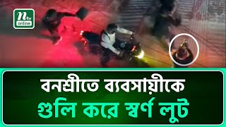 বনশ্রীতে ব্যবসায়ীকে গু*লি করে স্বর্ণ লুট | NTV News