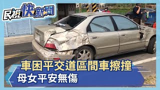 命大!車困平交道區間車擦撞 母女平安無傷－民視新聞