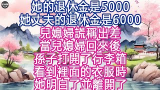 她的退休金是5000，她丈夫的退休金是6000, 兒媳婦謊稱出差，當兒媳婦回來後，孫子打開了行李箱, 看到裡面的衣服時, 她明白了並離開了 #生活經驗 #養老 #中老年生活 #為人處世 #情感故事