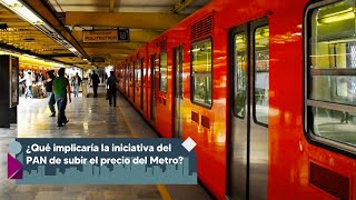 ¿Qué implicaría la iniciativa del PAN de subir el precio del Metro?