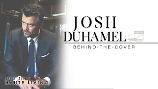 Josh Duhamel - “BEHIND-THE-COVER” - HAUTE Living