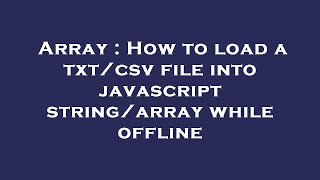 Array : How to load a txt/csv file into javascript string/array while offline