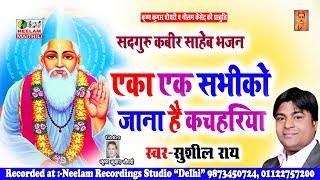 कबीर साहेब भजन || एका एक सभीको जाना है कचहरिया || Sushil Ray || Eka Ek Sabhi ko Jana Hai Kachahariya