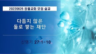 20220626 창뜰교회 설교 (신27:1-10 다듬지 않은 돌로 쌓는 제단)