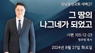 24.8.27_새벽큐티『그 땅의 나그네가 되었고』(시 105:12-23)_정우영 목사