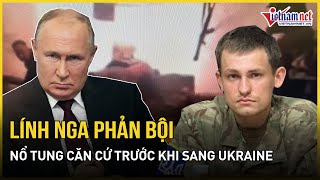 Lính Nga phản bội cho nổ tung căn cứ, đào tẩu sang Ukraine | Báo VietNamNet