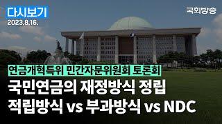 [국회방송 생중계] 연금개혁특위 민간자문위원회 토론회-국민연금 재정방식 정립 (23.8.16.)