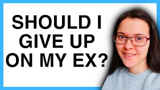 Should I GIVE UP On Getting My Ex Back??