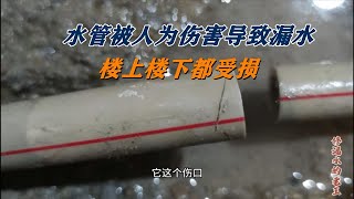 水管被人为伤害导致漏水，楼上楼下都受损