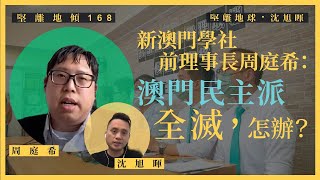 【堅離地傾・沈旭暉 168🇲🇴】新澳門學社前理事長周庭希：澳門民主派全滅，怎辦？