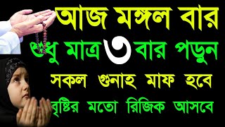 মঙ্গলবার দিন ৩ বার পড়ুন ১/ কবিরা গুনাহ মাফ হবে  ২/ বৃষ্টির মত রিজিক আসবে ৩/ মনের আশা পূরন