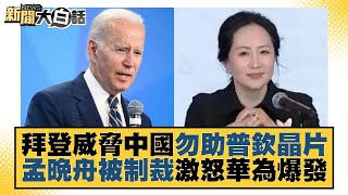 拜登威脅中國勿助普欽晶片 孟晚舟被制裁激怒華為爆發 新聞大白話 20220702