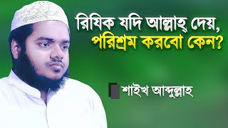 রিযিক যদি আল্লাহ্‌ দেয়, তাহলে পরিশ্রম করবো কেন? ঘরে বসে রিযিক পাইনা কেন? Abdullah Bin Abdur Razzak