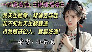 一口氣看完:《錦鯉福妻》我天生斷掌。爹娘使勁磋磨我，將長姐養得十指不沾陽春水。長姐被縣太爺看上。全家搬去鎮上享福，卻覺得我累贅，將我嫁給殘廢秀才。人人道我命不好。可我天生錦鯉運，待我越好的人，就越好运