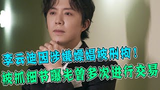 李云迪涉黄被刑拘！被抓细节曝光！多次进行交易，警方蹲守现场抓到实锤！15个品牌5家上市公司受牵连或面临巨额索赔！这是要步某男星后尘？