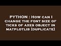 PYTHON : How can I change the font size of ticks of axes object in matplotlib