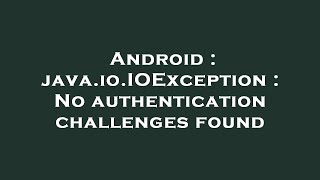 Android : java.io.IOException : No authentication challenges found