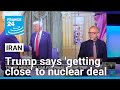 Trump says 'getting close' to Iran nuclear deal • FRANCE 24 English