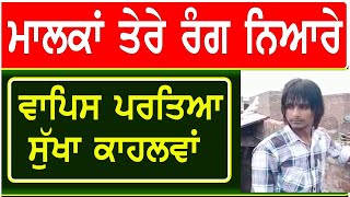 ਮਾਲਕਾਂ ਤੇਰੇ ਰੰਗ ਨਿਆਰੇ ਵਾਪਿਸ ਪਰਤਿਆ ਸੁੱਖਾ ਕਾਹਲਵਾਂ