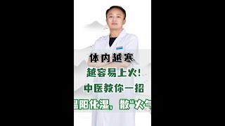 体内越寒，越容易上火！中医教你一招，温阳化湿，散“火气”！