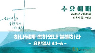 [ 고잔제일교회 24. 07. 24 ] 수요예배 - 하나님께 속하였나 분별하라 - 신은지 목사 설교