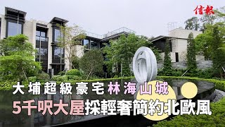 【信報睇盤】大埔超級豪宅林海山城 5千呎大屋採輕奢簡約北歐風