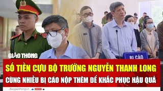 Số tiền cựu Bộ trưởng Nguyễn Thanh Long cùng nhiều bị cáo nộp thêm để khắc phục hậu quả