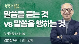 말씀을 듣는 것 vs 말씀을 행하는 것 (누가복음 6:46-49) | 김병삼 목사 | 만나교회 | 생명의 말씀