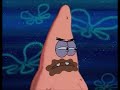 patrick you took my only food now i m gonna starve