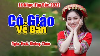 CÔ GIÁO VỀ BẢN - LK Nhạc Tây Bắc Hay Nhất 2022, Nhạc Vùng Cao Tây Bắc l Nghe Triệu Lần Không Chán