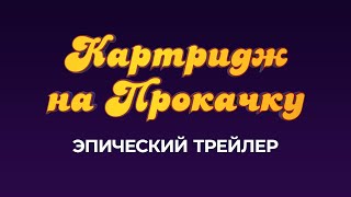 Картридж на Прокачку — Эпический Трейлер