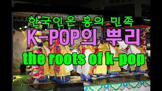 한국인은 흥의 민족 K-PO의 뿌리 Roots of K-POP