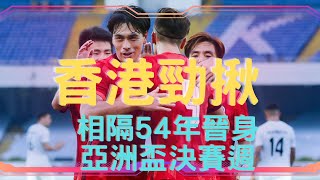 特別新聞:香港隊勁揪!相隔54年再次晉身亞洲盃決賽週