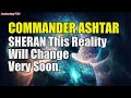 COMMANDER ASHTAR SHERAN… This Reality Will Change Very Soon | Awakening YOU