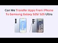 Can We Transfer Apps From iPhone To Samsung Galaxy S25/ S25 Ultra