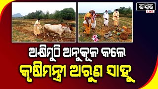 ଅକ୍ଷୟ ତୃତୀୟାରେ  ଅକ୍ଷିମୁଠି ଅନୁକୂଳ  କଲେ କୃଷିମନ୍ତ୍ରୀ ଅରୁଣ ସାହୁ