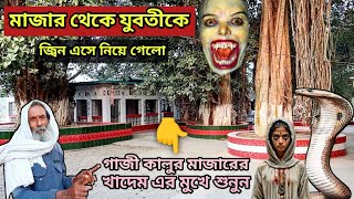 জ্বিন এসে চোখের সামনে থেকে মেয়েকে নিয়ে গেলো | গাজী কালুর মাজার | মাজারের খাদেমের মুখে শুনুন