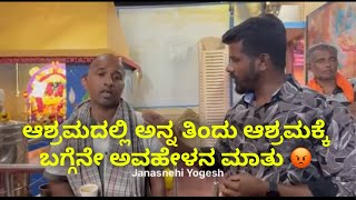 ಆಶ್ರಮದಲ್ಲಿ ಅನ್ನ ತಿಂದು ಆಶ್ರಮಕ್ಕೆ ಬಗ್ಗೆನೇ ಅವಹೇಳನ ಮಾತು 😡 #janasnehiyogesh #subscribe_plz #kannada