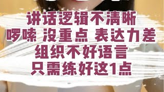 讲话逻辑不清晰，啰嗦 没重点 表达力差，组织不好语言，只需练好这1点