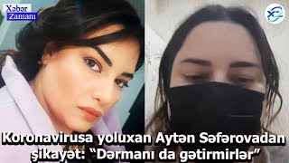 Koronavirusa yoluxan Aytən Səfərovadan şikayət: “Dərmanı da gətirmirlər”